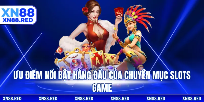 Ưu điểm nổi bật hàng đầu của chuyên mục slots game